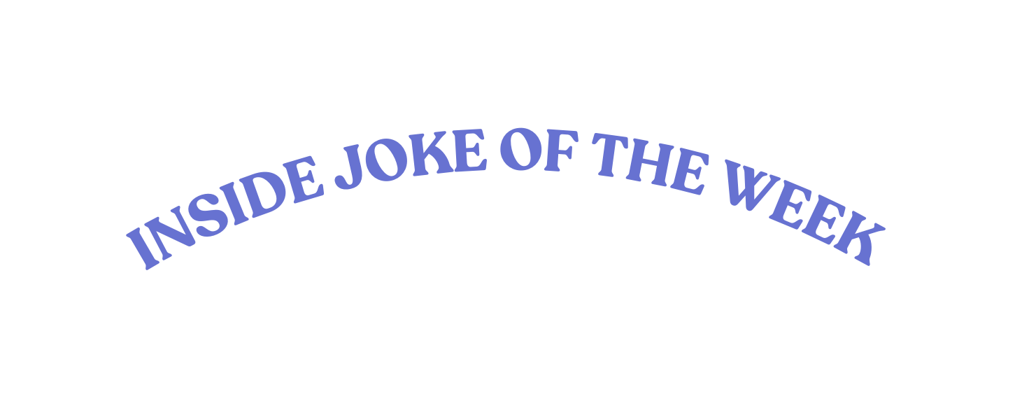 INSIDE JOKE OF THE WEEK